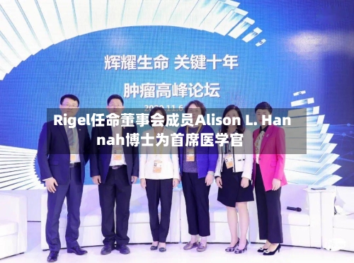 Rigel任命董事会成员Alison L. Hannah博士为首席医学官