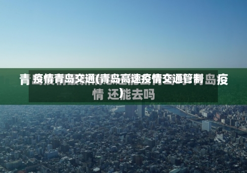 疫情青岛交通(青岛高速疫情交通管制)-第2张图片