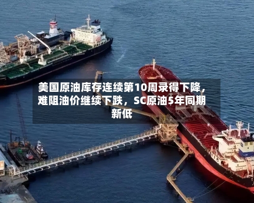美国原油库存连续第10周录得下降，难阻油价继续下跌，SC原油5年同期新低