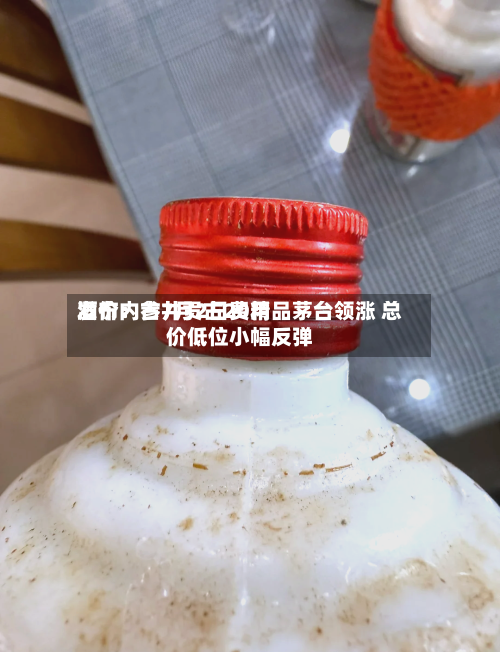 酒价内参7月2日费用发布：古井贡古20精品茅台领涨 总价低位小幅反弹-第2张图片