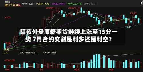 隔夜外盘原糖期货继续上涨至15分一线 7月合约交割是利多还是利空？
