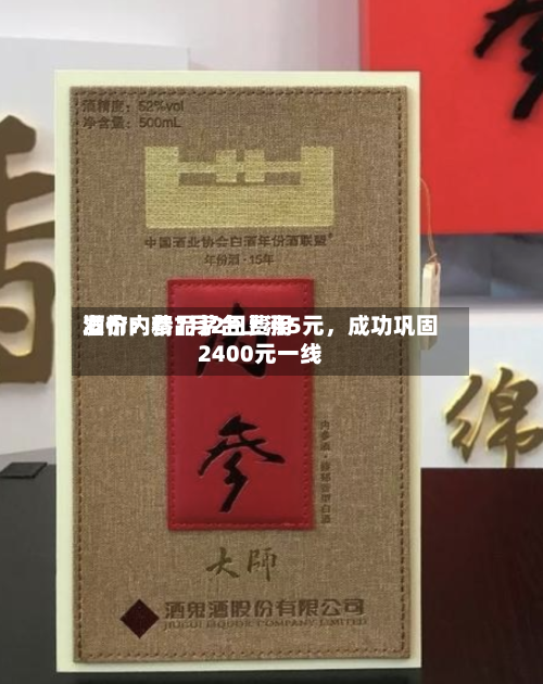 酒价内参7月2日费用发布：精品茅台上涨5元，成功巩固2400元一线-第3张图片