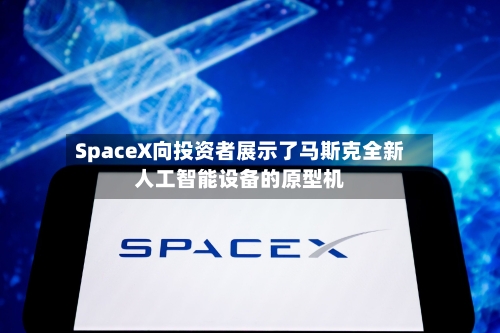 SpaceX向投资者展示了马斯克全新人工智能设备的原型机-第3张图片