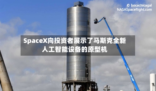 SpaceX向投资者展示了马斯克全新人工智能设备的原型机