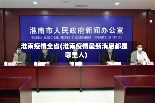 淮南疫情全省(淮南疫情最新消息都是哪里人)