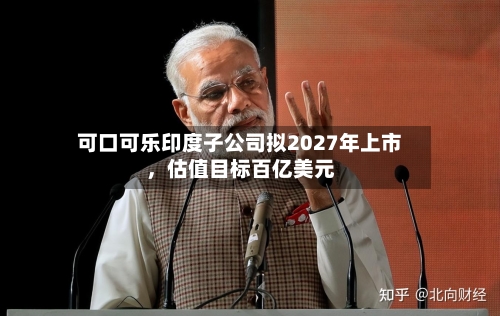 可口可乐印度子公司拟2027年上市，估值目标百亿美元