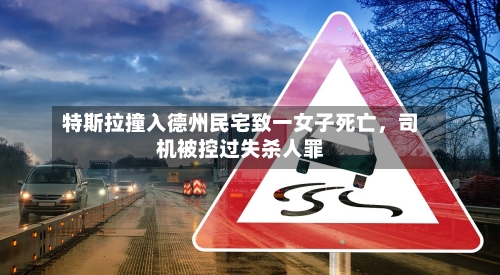 特斯拉撞入德州民宅致一女子死亡，司机被控过失杀人罪-第2张图片