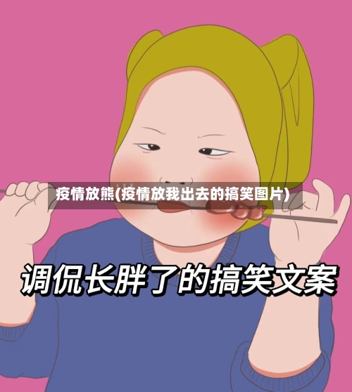 疫情放熊(疫情放我出去的搞笑图片)-第3张图片