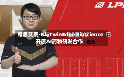 翰思艾泰-B与TwinEdge Bioscience开展AI药物研发合作-第2张图片