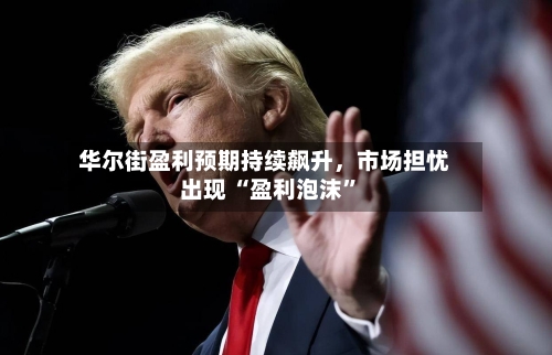 华尔街盈利预期持续飙升，市场担忧出现 “盈利泡沫”-第2张图片