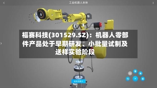 福赛科技(301529.SZ)：机器人零部件产品处于早期研发、小批量试制及送样实验阶段
