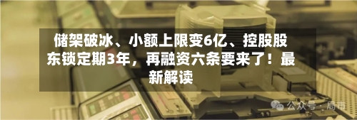 储架破冰、小额上限变6亿、控股股东锁定期3年	，再融资六条要来了！最新解读-第2张图片