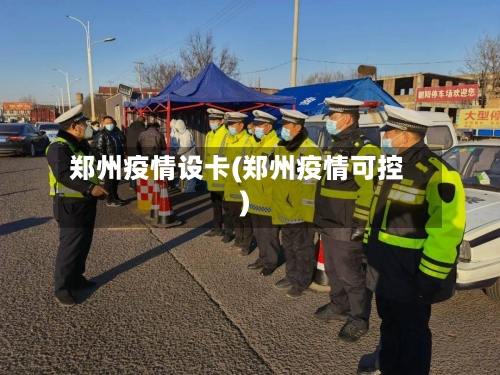 郑州疫情设卡(郑州疫情可控)-第2张图片