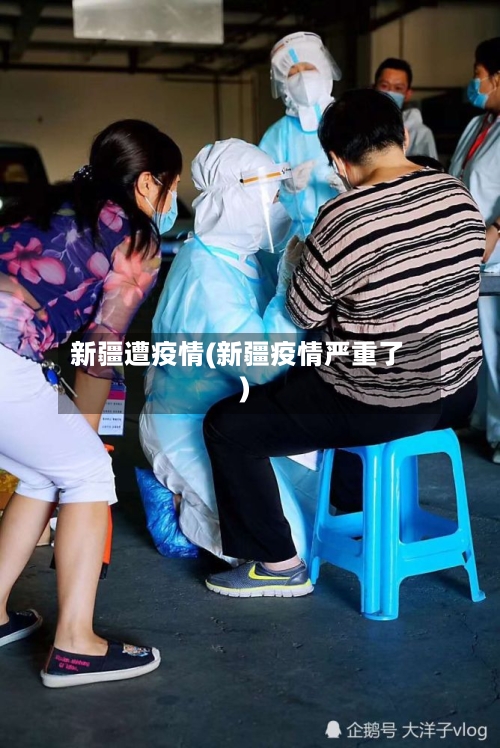 新疆遭疫情(新疆疫情严重了)