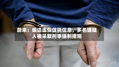 蔚来：编造虚假促销信息	，多名嫌疑人被采取刑事强制措施-第2张图片