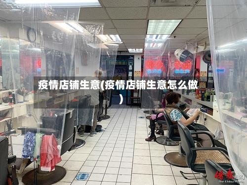 疫情店铺生意(疫情店铺生意怎么做)