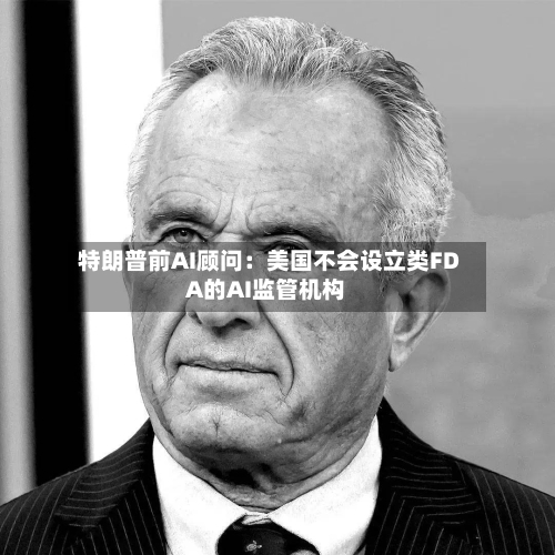 特朗普前AI顾问:美国不会设立类FDA的AI监管机构-第2张图片
