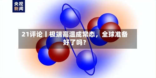 21评论丨极端高温成常态，全球准备好了吗？