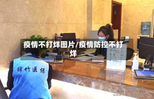 疫情不打烊图片/疫情防控不打烊-第3张图片