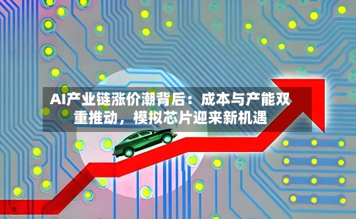 AI产业链涨价潮背后：成本与产能双重推动，模拟芯片迎来新机遇