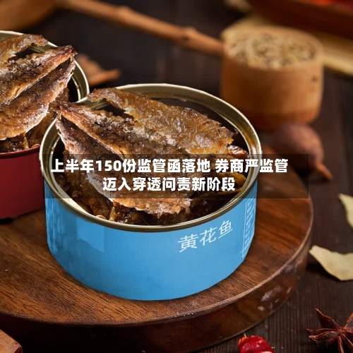 上半年150份监管函落地 券商严监管迈入穿透问责新阶段