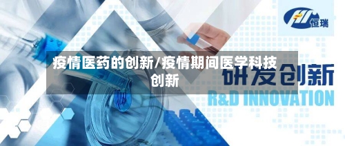 疫情医药的创新/疫情期间医学科技创新-第3张图片