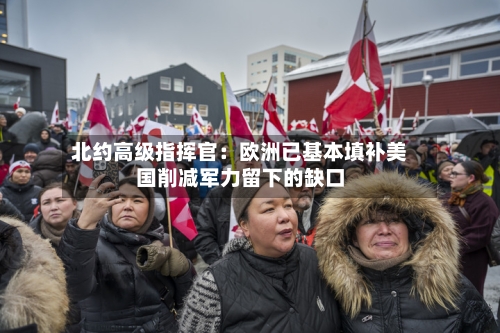 北约高级指挥官：欧洲已基本填补美国削减军力留下的缺口-第2张图片