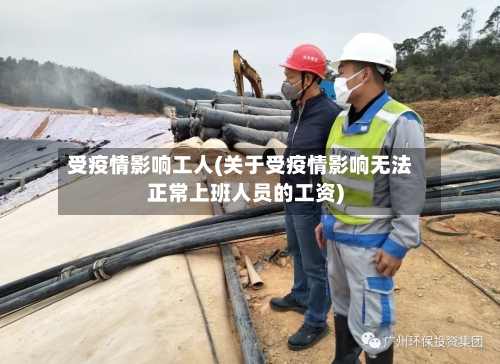 受疫情影响工人(关于受疫情影响无法正常上班人员的工资)-第2张图片