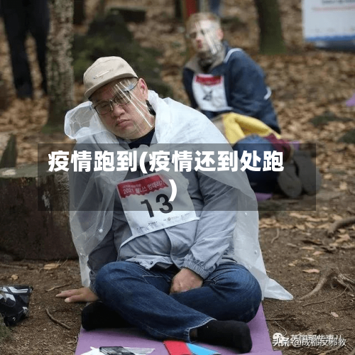 疫情跑到(疫情还到处跑)