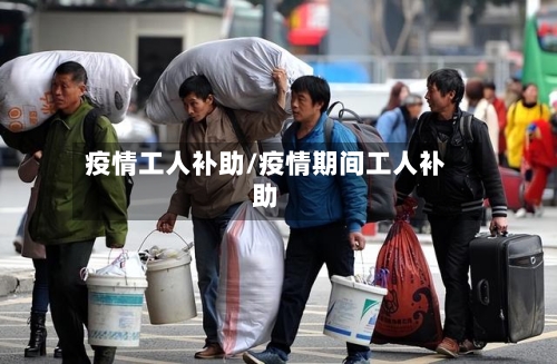 疫情工人补助/疫情期间工人补助