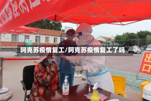 阿克苏疫情复工/阿克苏疫情复工了吗-第3张图片