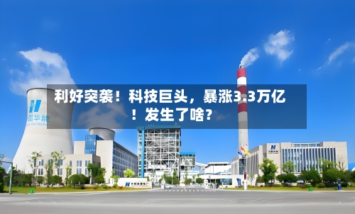 利好突袭！科技巨头，暴涨3.3万亿！发生了啥？-第3张图片