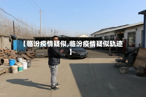 【临汾疫情疑似,临汾疫情疑似轨迹】-第2张图片