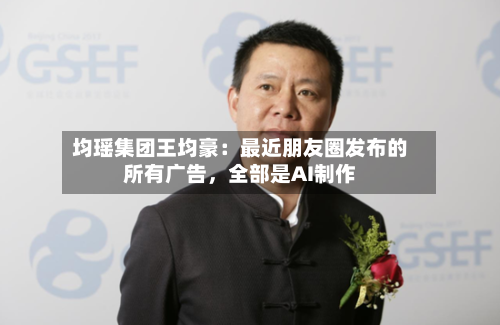 均瑶集团王均豪：最近朋友圈发布的所有广告，全部是AI制作-第3张图片