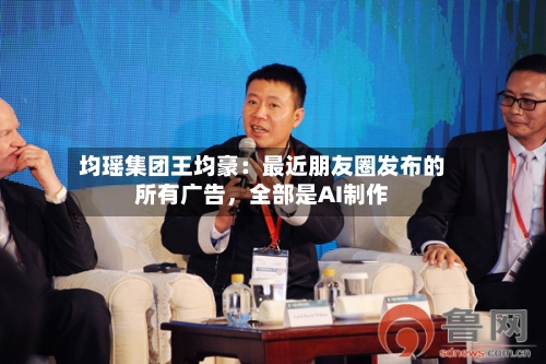 均瑶集团王均豪：最近朋友圈发布的所有广告，全部是AI制作-第2张图片
