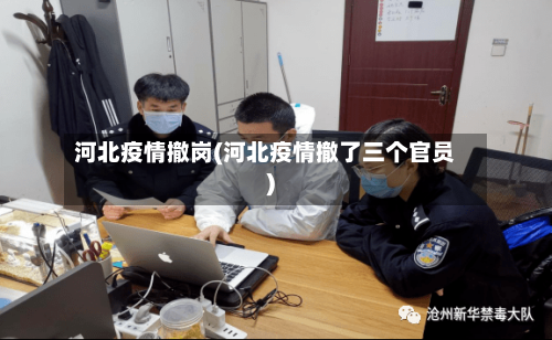 河北疫情撤岗(河北疫情撤了三个官员)-第2张图片