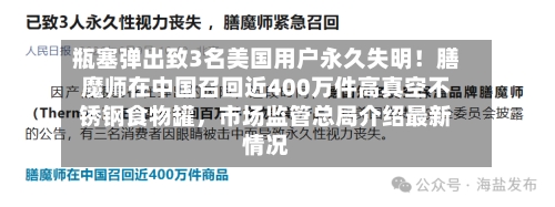 瓶塞弹出致3名美国用户永久失明！膳魔师在中国召回近400万件高真空不锈钢食物罐，市场监管总局介绍最新情况-第2张图片