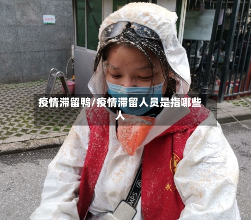 疫情滞留鸭/疫情滞留人员是指哪些人-第2张图片