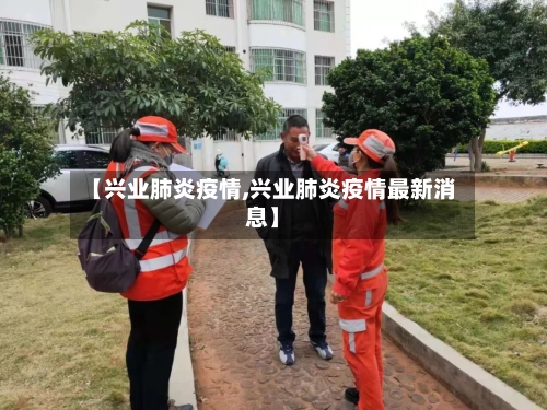 【兴业肺炎疫情,兴业肺炎疫情最新消息】-第3张图片