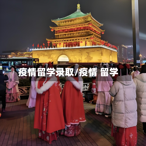 疫情留学录取/疫情 留学