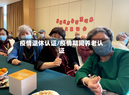 疫情退休认证/疫情期间养老认证