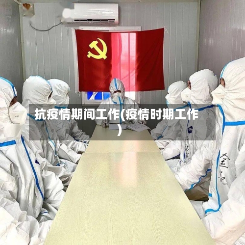 抗疫情期间工作(疫情时期工作)