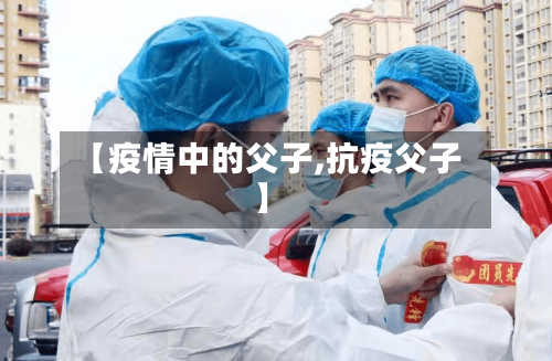 【疫情中的父子,抗疫父子】-第2张图片