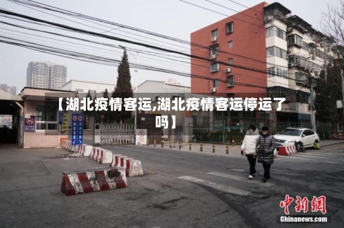 【湖北疫情客运,湖北疫情客运停运了吗】