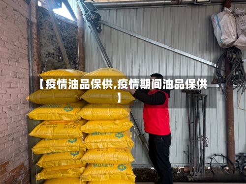 【疫情油品保供,疫情期间油品保供】