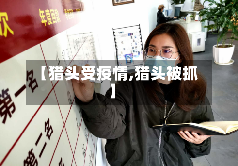【猎头受疫情,猎头被抓】-第2张图片
