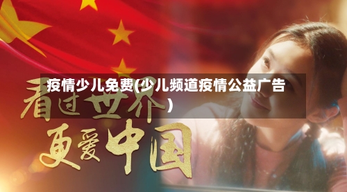 疫情少儿免费(少儿频道疫情公益广告)
