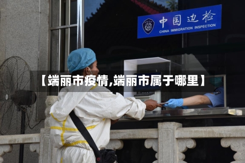【端丽市疫情,端丽市属于哪里】