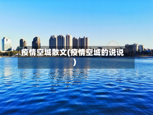 疫情空城散文(疫情空城的说说)-第2张图片