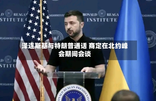 泽连斯基与特朗普通话 商定在北约峰会期间会谈-第2张图片